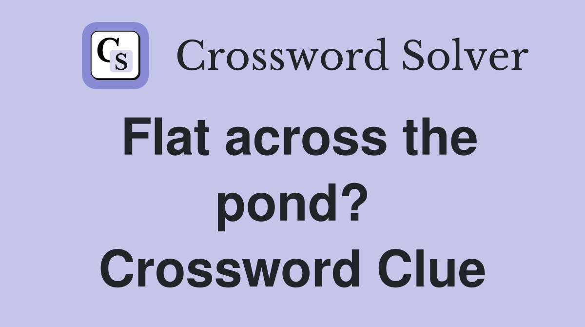 Flat across the pond? Crossword Clue