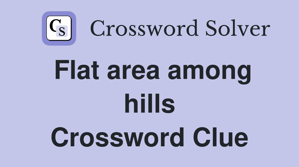 Flat area among hills Crossword Clue