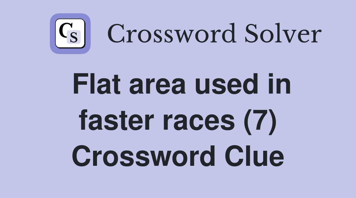 Flat area used in faster races (7) Crossword Clue