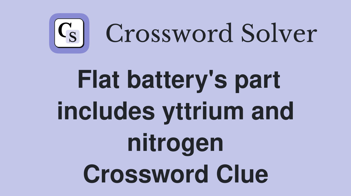 Flat battery's part includes yttrium and nitrogen Crossword Clue
