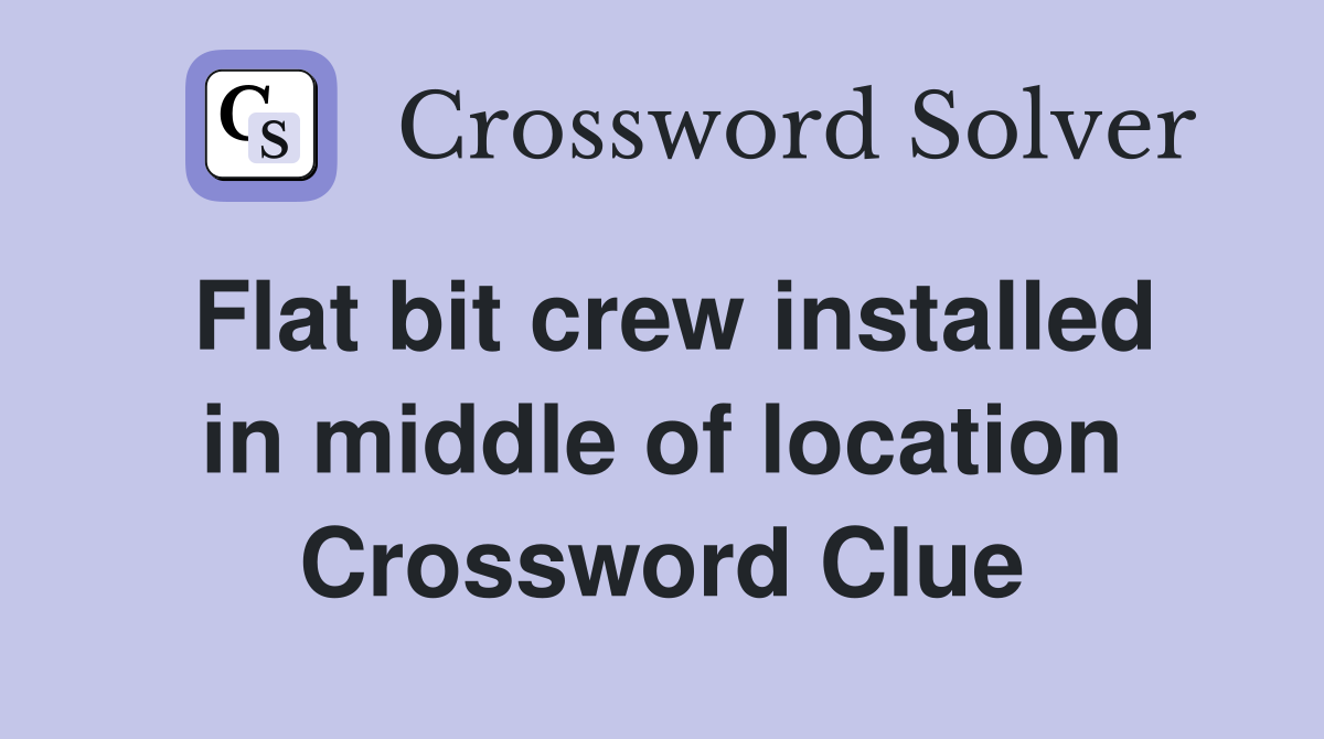 Flat bit crew installed in middle of location Crossword Clue