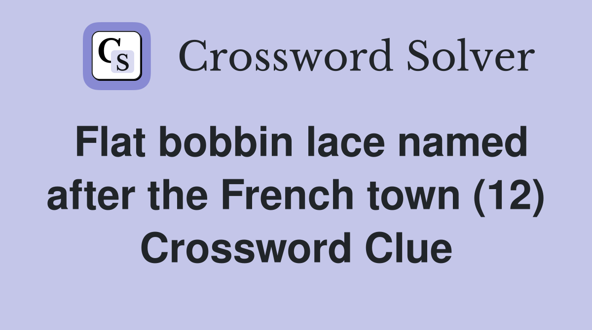 Flat bobbin lace named after the French town (12) Crossword Clue