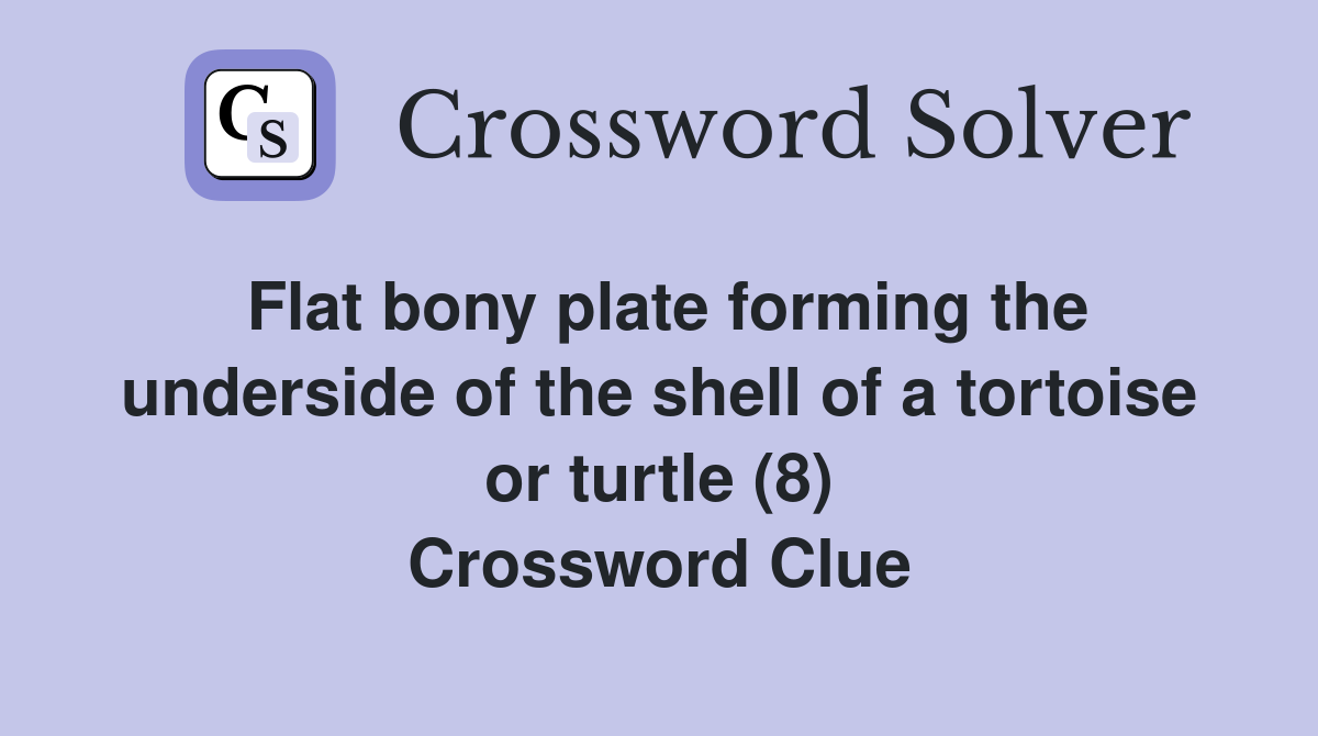 Flat bony plate forming the underside of the shell of a tortoise or turtle (8) Crossword Clue