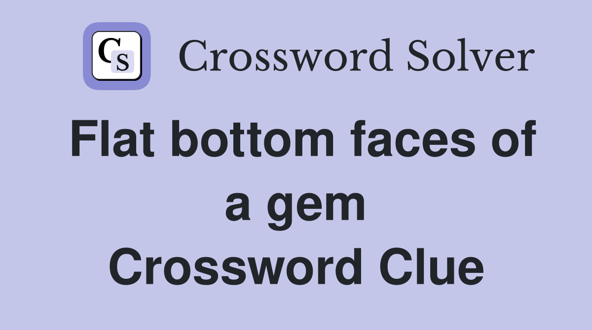 Flat bottom faces of a gem Crossword Clue
