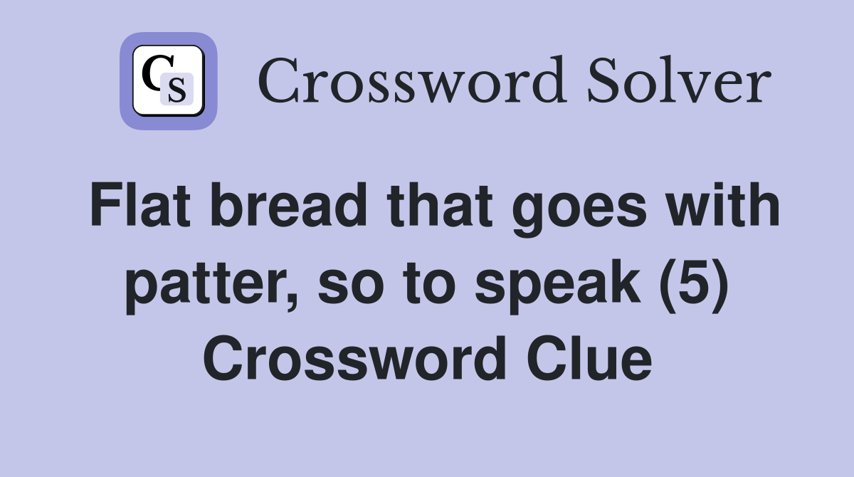 Flat bread that goes with patter, so to speak (5) Crossword Clue