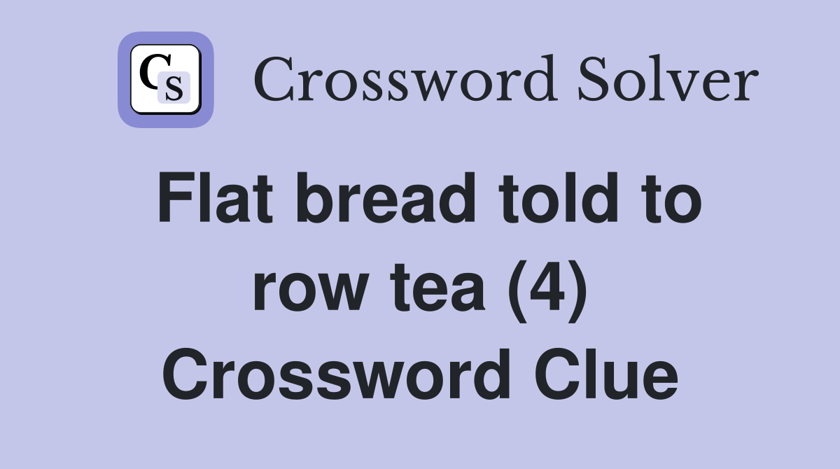 Flat bread told to row tea (4) Crossword Clue