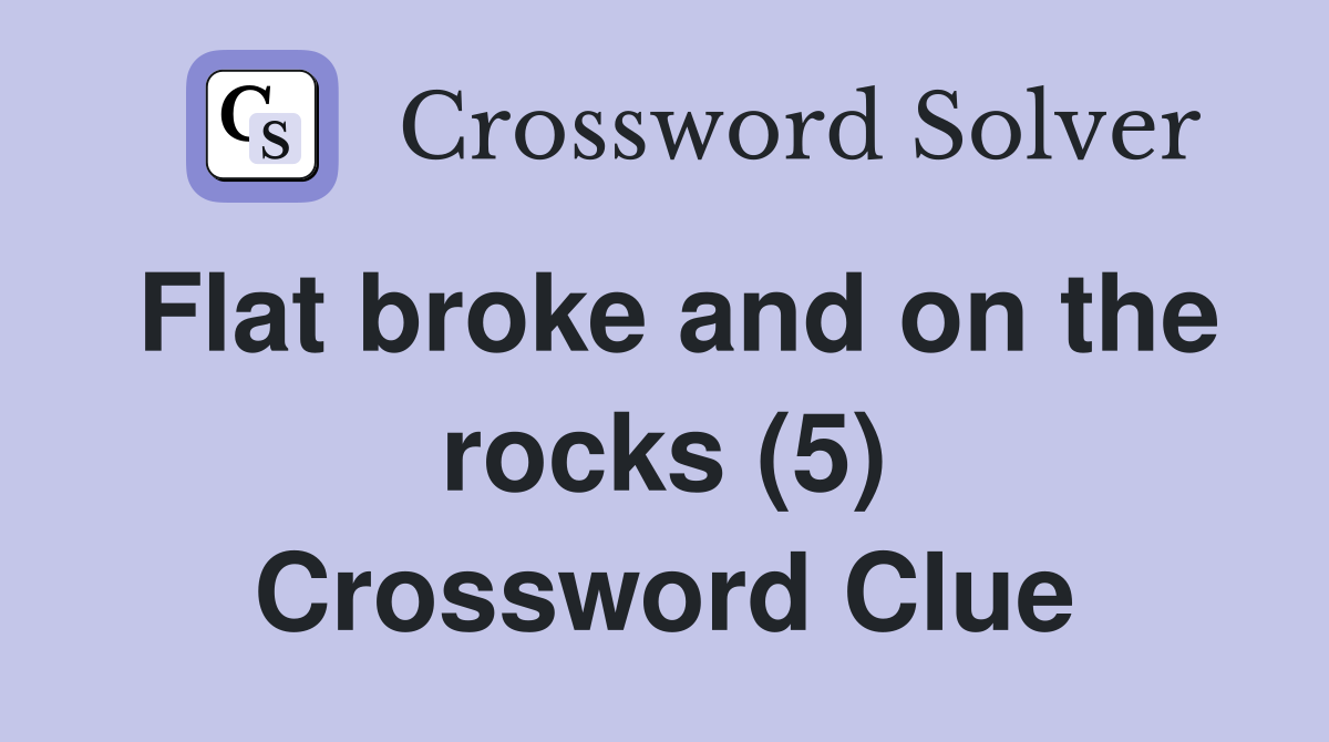 Flat broke and on the rocks (5) Crossword Clue