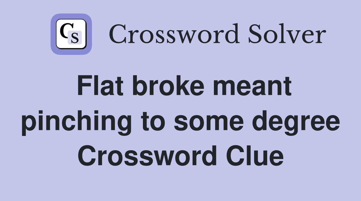 Flat broke meant pinching to some degree Crossword Clue