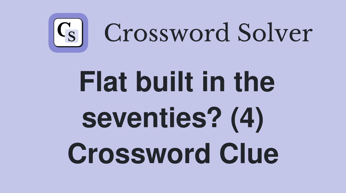 Flat built in the seventies? (4) Crossword Clue
