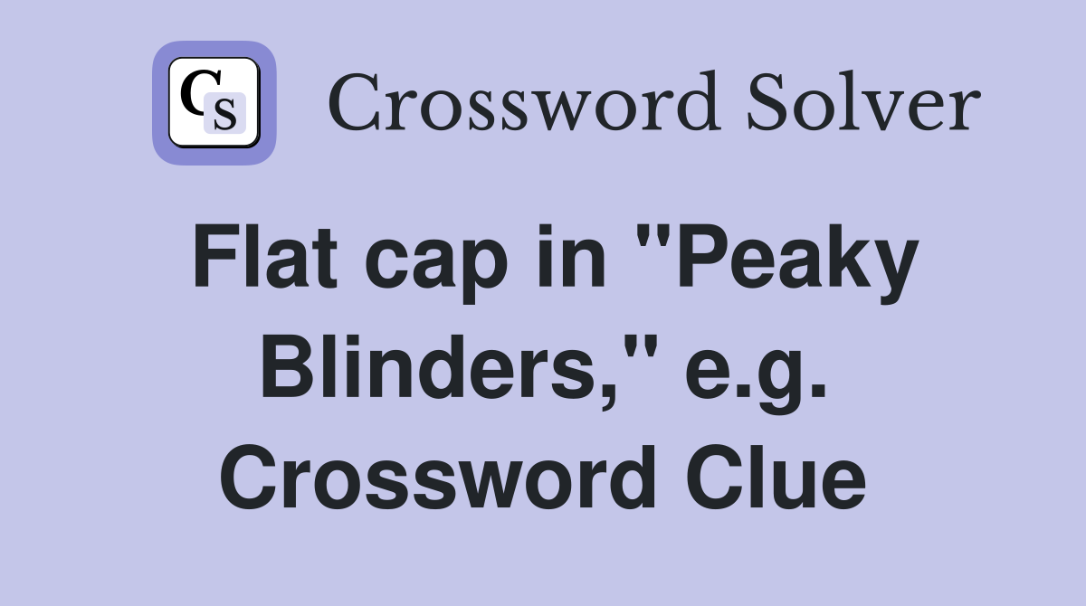 Flat cap in "Peaky Blinders," e.g. Crossword Clue