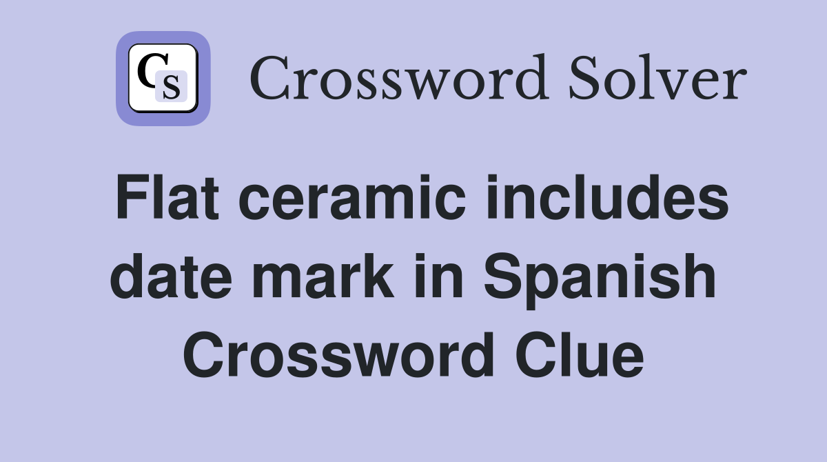 Flat ceramic includes date mark in Spanish Crossword Clue