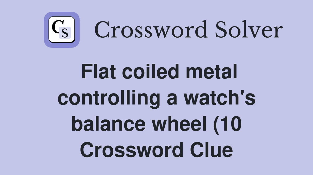 Flat coiled metal controlling a watch #39 s balance wheel (10) Crossword Flat coiled metal controlling a watch #39 s balance wheel (10) Crossword