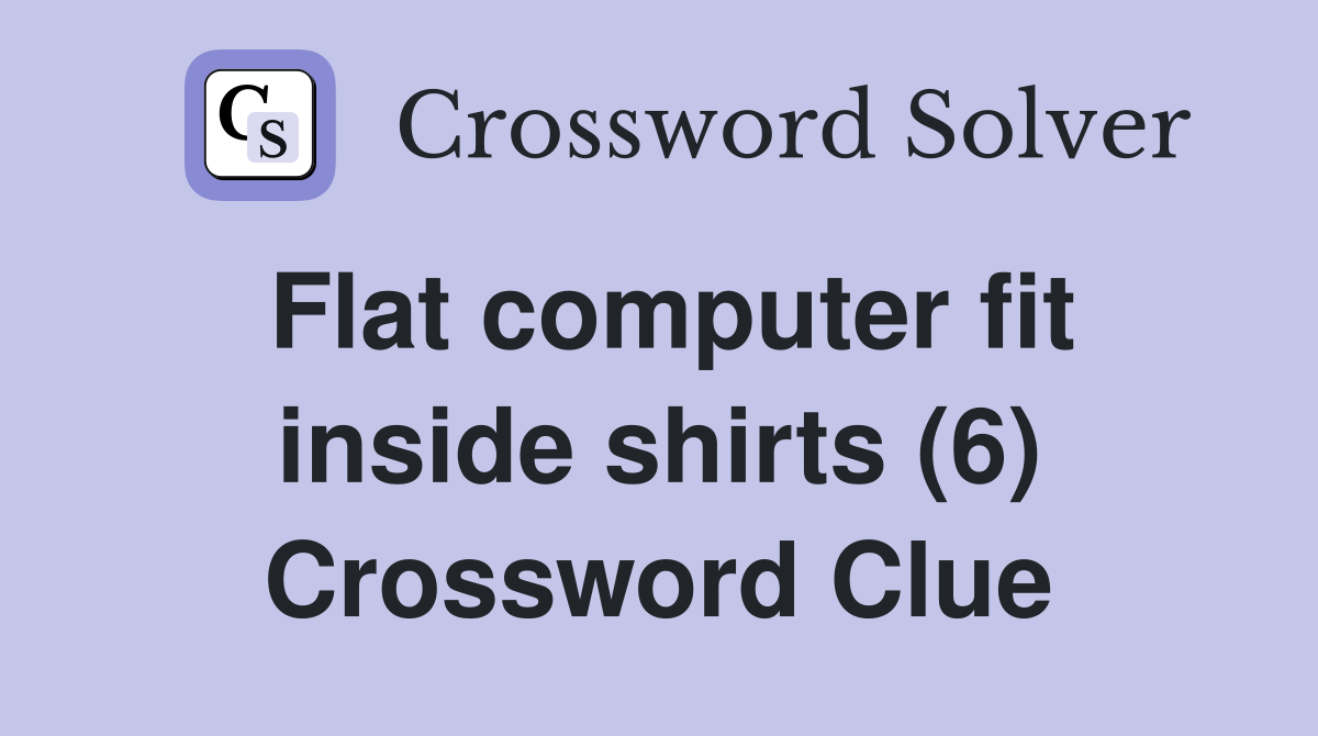 Flat computer fit inside shirts (6) Crossword Clue