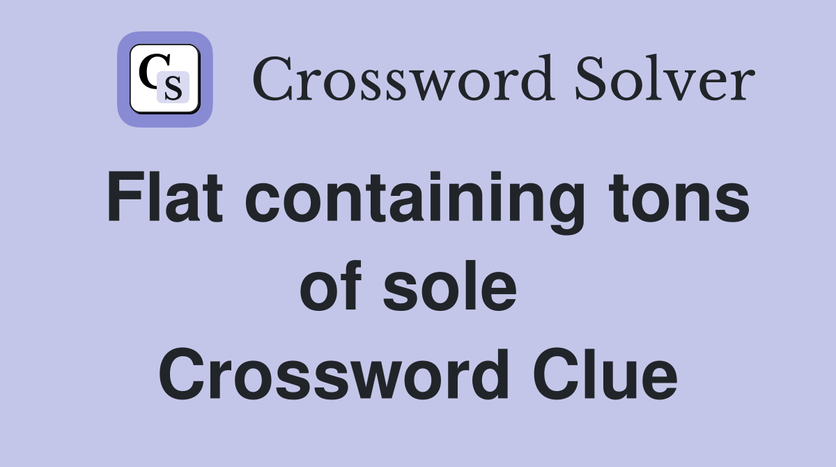 Flat containing tons of sole  Crossword Clue