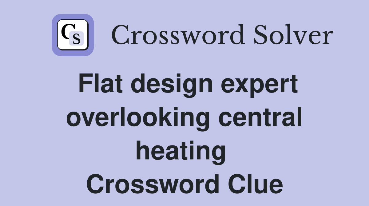 Flat design expert overlooking central heating  Crossword Clue