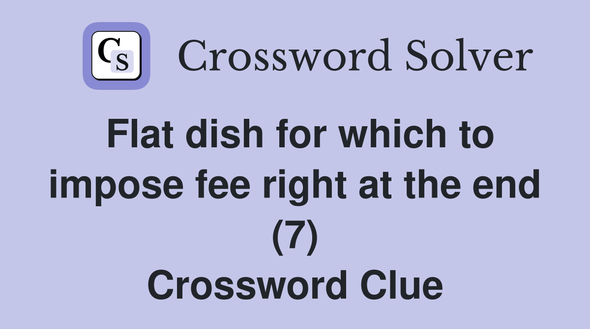 Flat dish for which to impose fee right at the end (7) Crossword Clue
