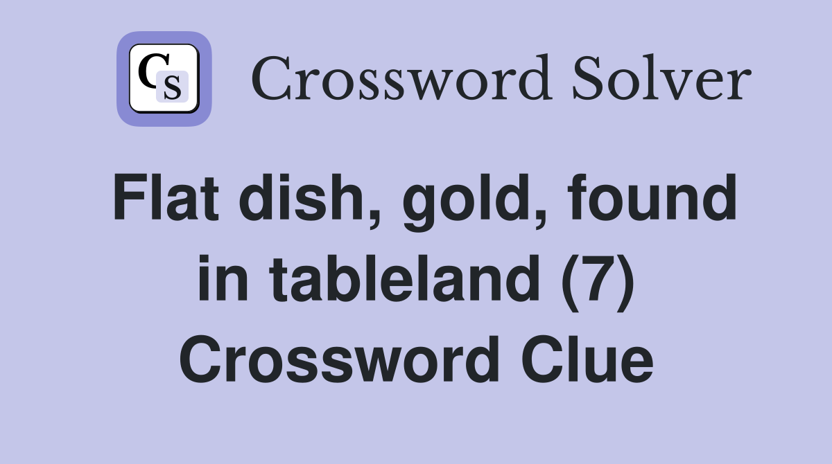 Flat dish, gold, found in tableland (7) Crossword Clue