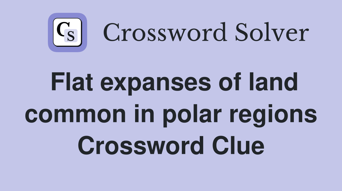 Flat expanses of land common in polar regions Crossword Clue