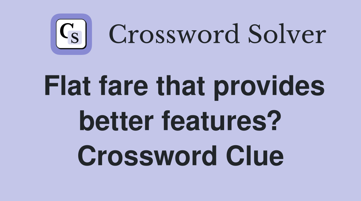 Flat fare that provides better features? Crossword Clue