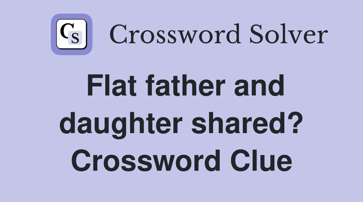 Flat father and daughter shared? Crossword Clue