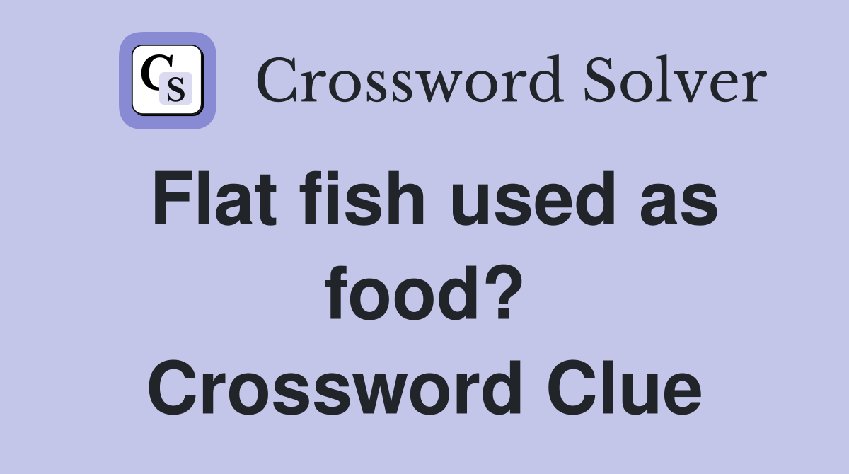 Flat fish used as food? Crossword Clue