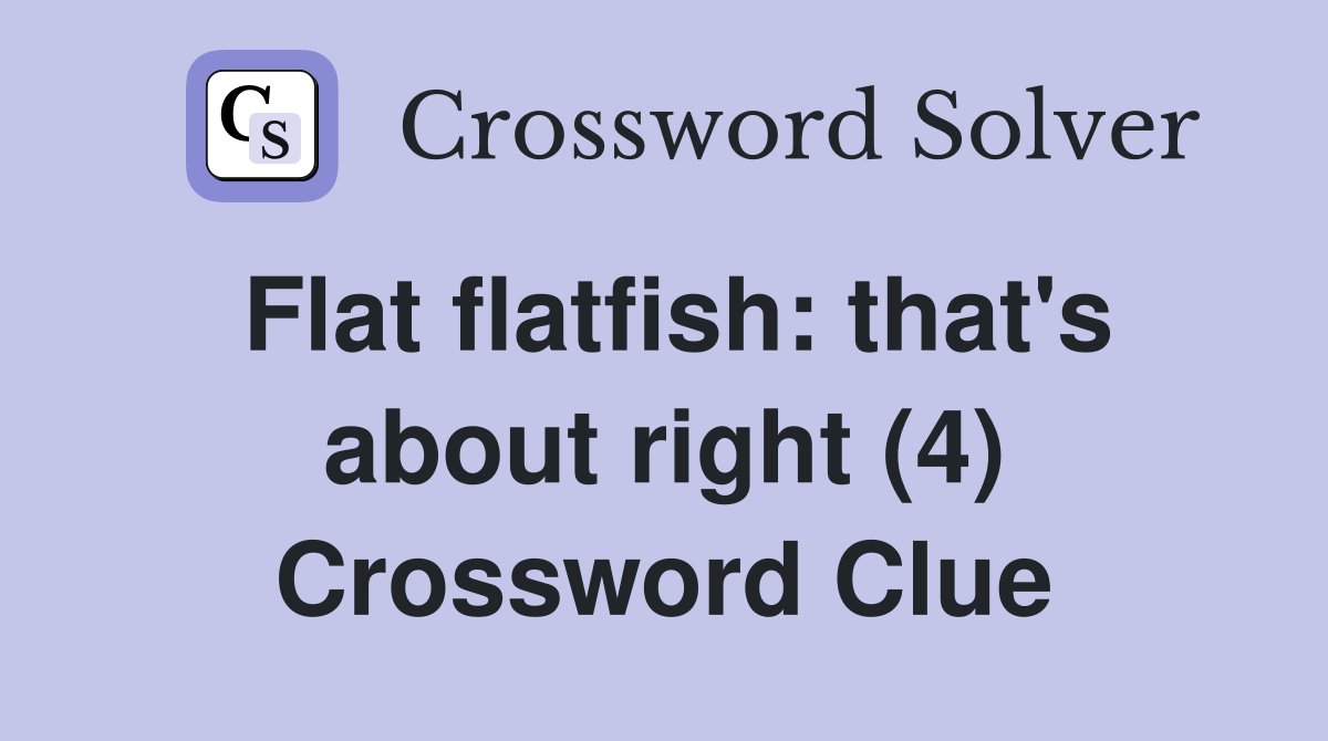 Flat flatfish: that's about right (4) Crossword Clue