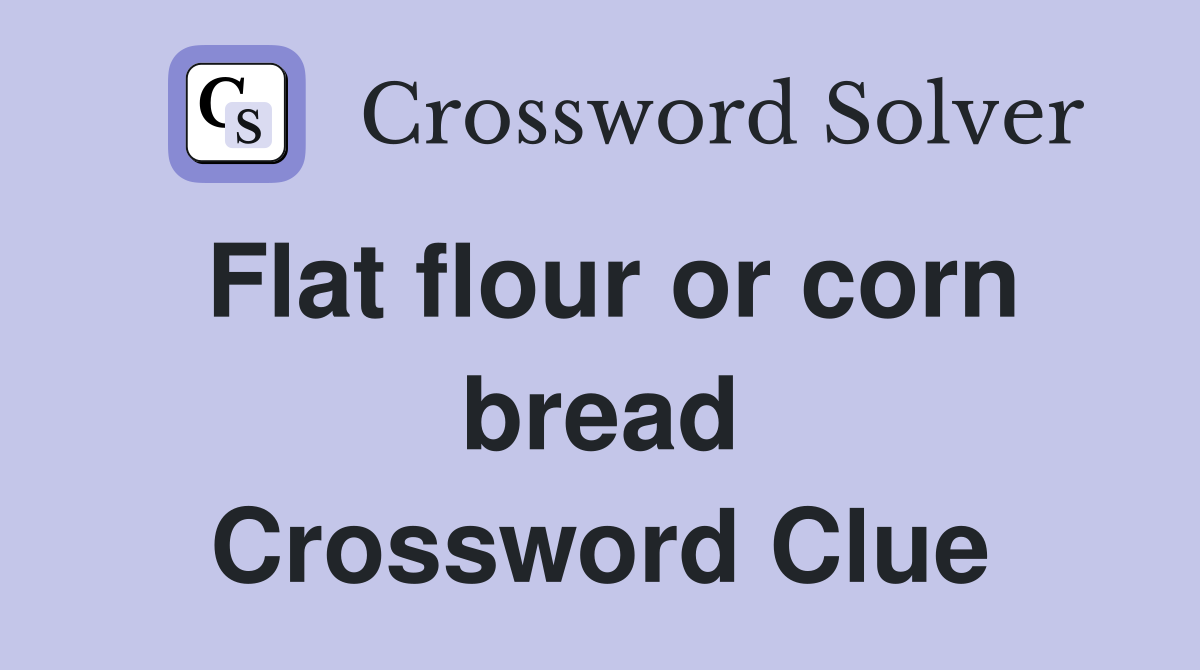 Flat flour or corn bread Crossword Clue