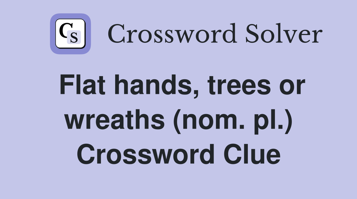 Flat hands, trees or wreaths (nom. pl.) Crossword Clue