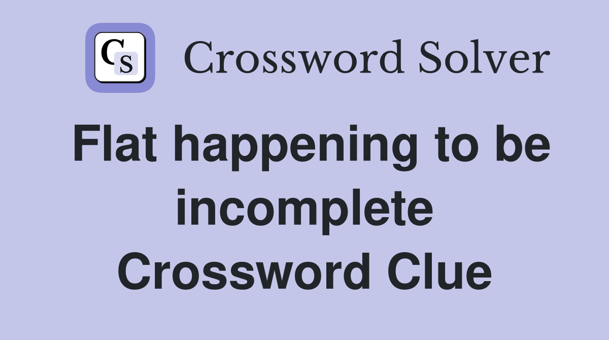 Flat happening to be incomplete Crossword Clue