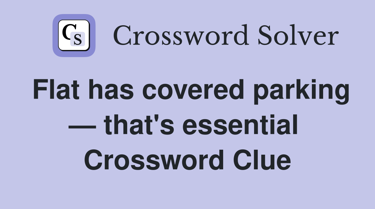 Flat has covered parking — that's essential  Crossword Clue