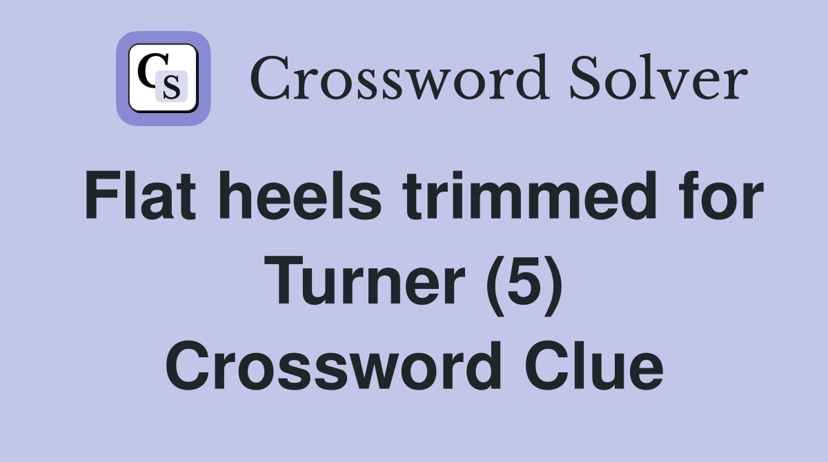 Flat heels trimmed for Turner (5) Crossword Clue