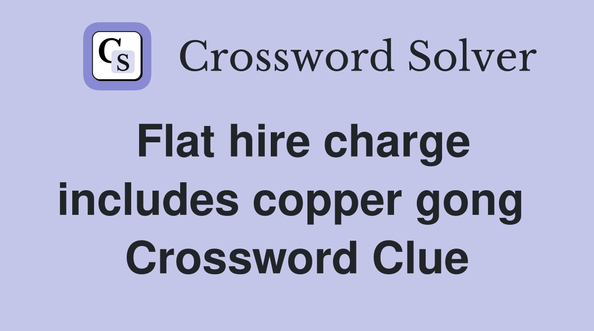 Flat hire charge includes copper gong  Crossword Clue