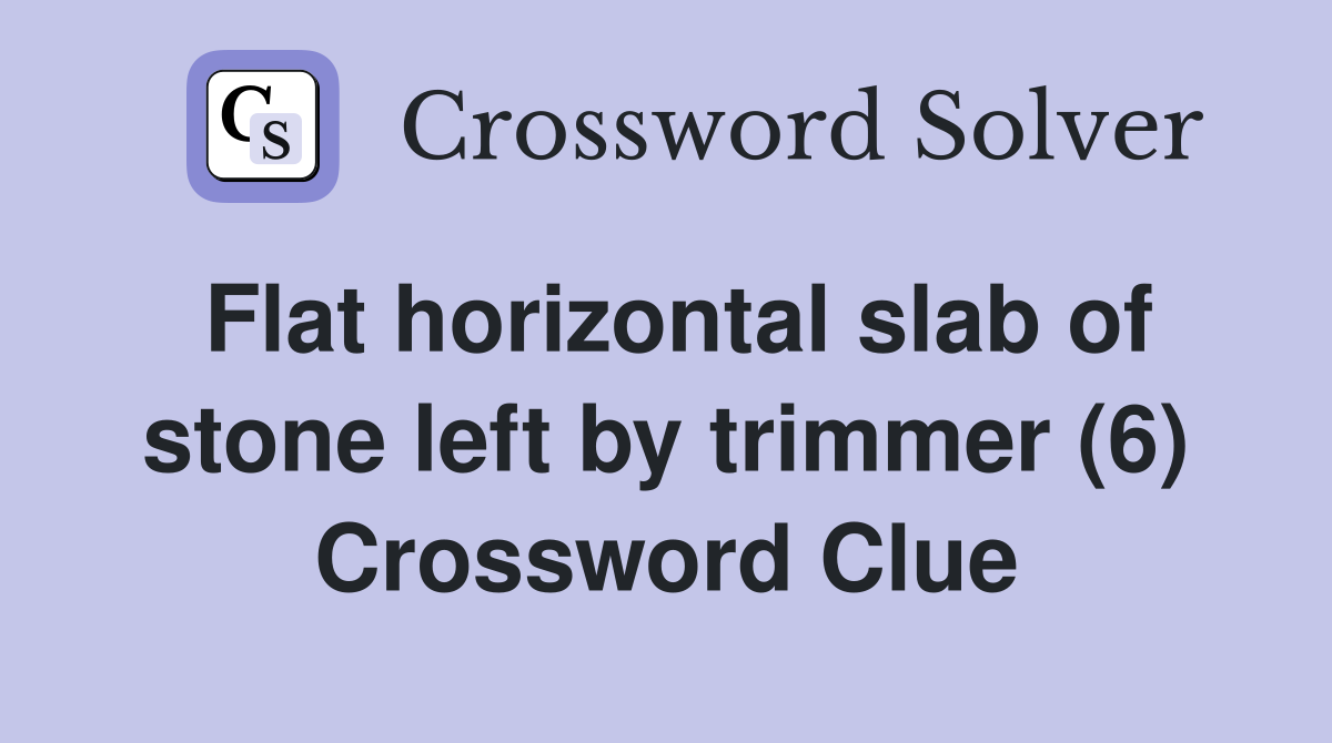 Flat horizontal slab of stone left by trimmer (6) Crossword Clue