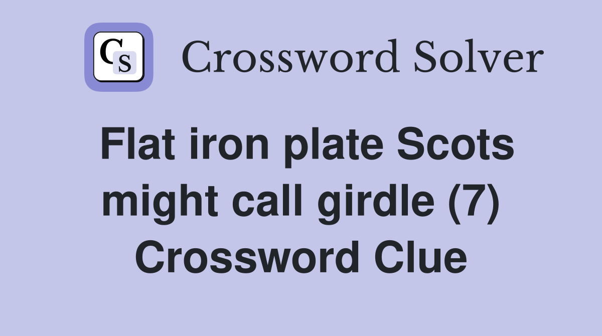 Flat iron plate Scots might call girdle (7) Crossword Clue