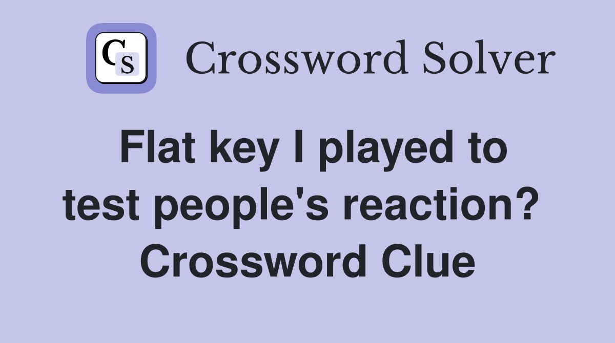 Flat key I played to test people's reaction?  Crossword Clue