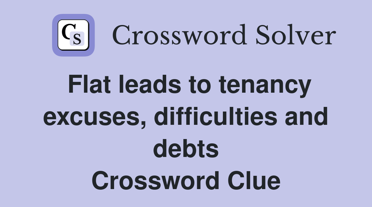 Flat leads to tenancy excuses, difficulties and debts Crossword Clue