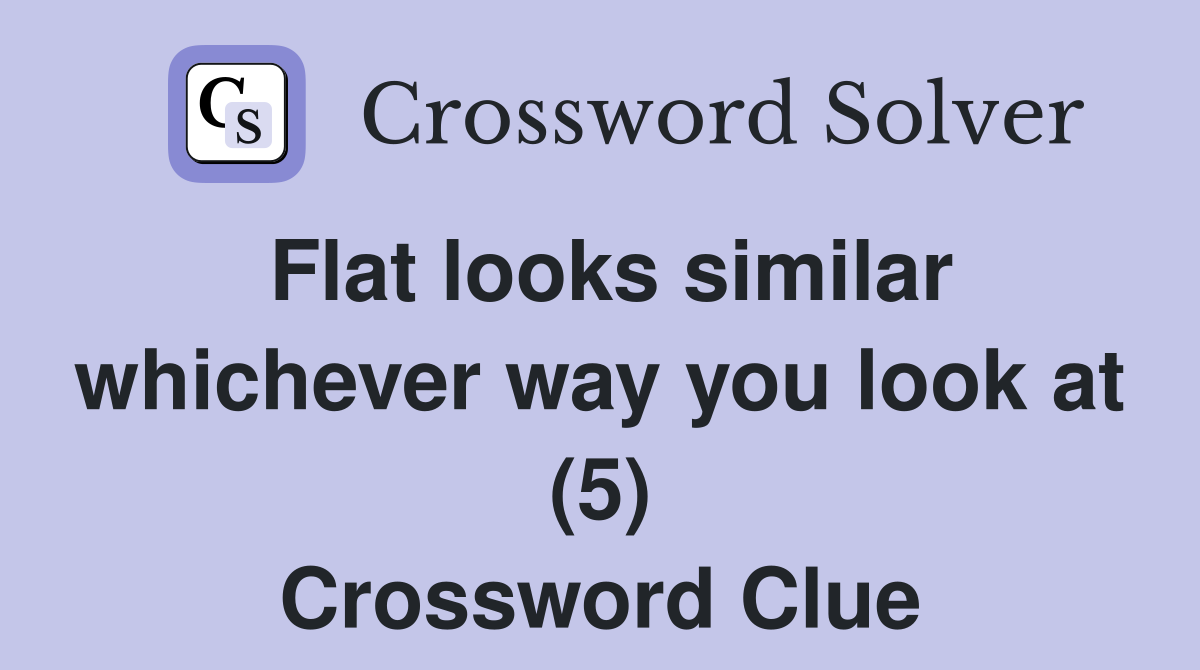 Flat looks similar whichever way you look at (5) Crossword Clue