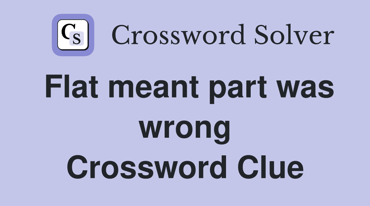 Flat meant part was wrong Crossword Clue
