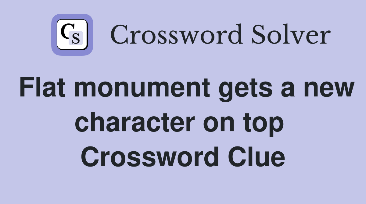 Flat monument gets a new character on top  Crossword Clue
