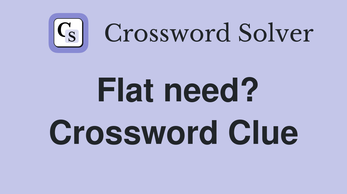 Flat need? Crossword Clue