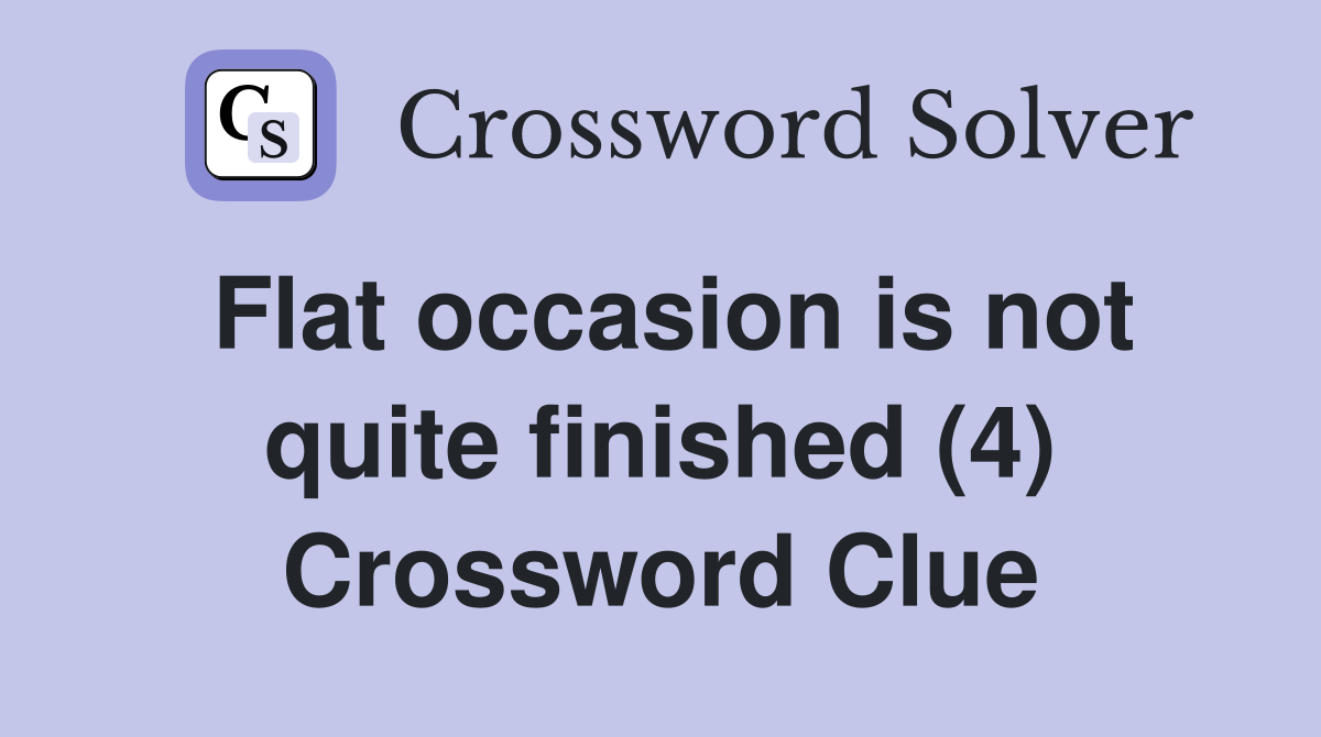 Flat occasion is not quite finished (4) Crossword Clue