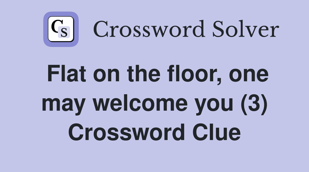 Flat on the floor, one may welcome you (3) Crossword Clue