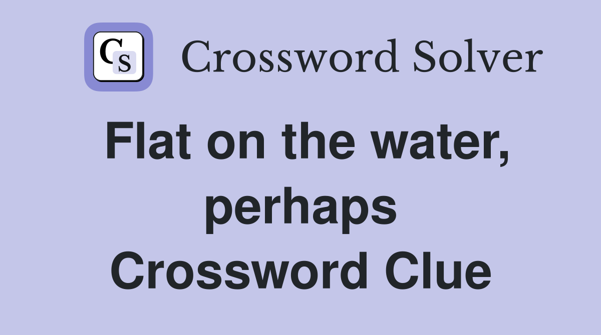 Flat on the water, perhaps Crossword Clue