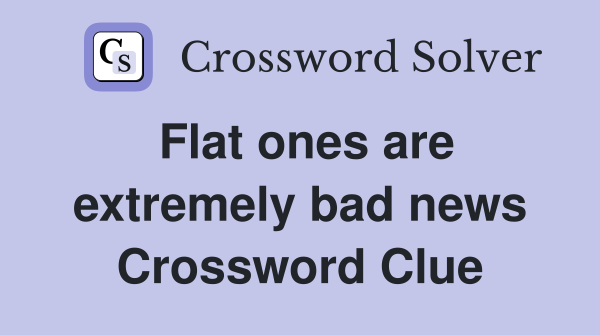 Flat ones are extremely bad news Crossword Clue
