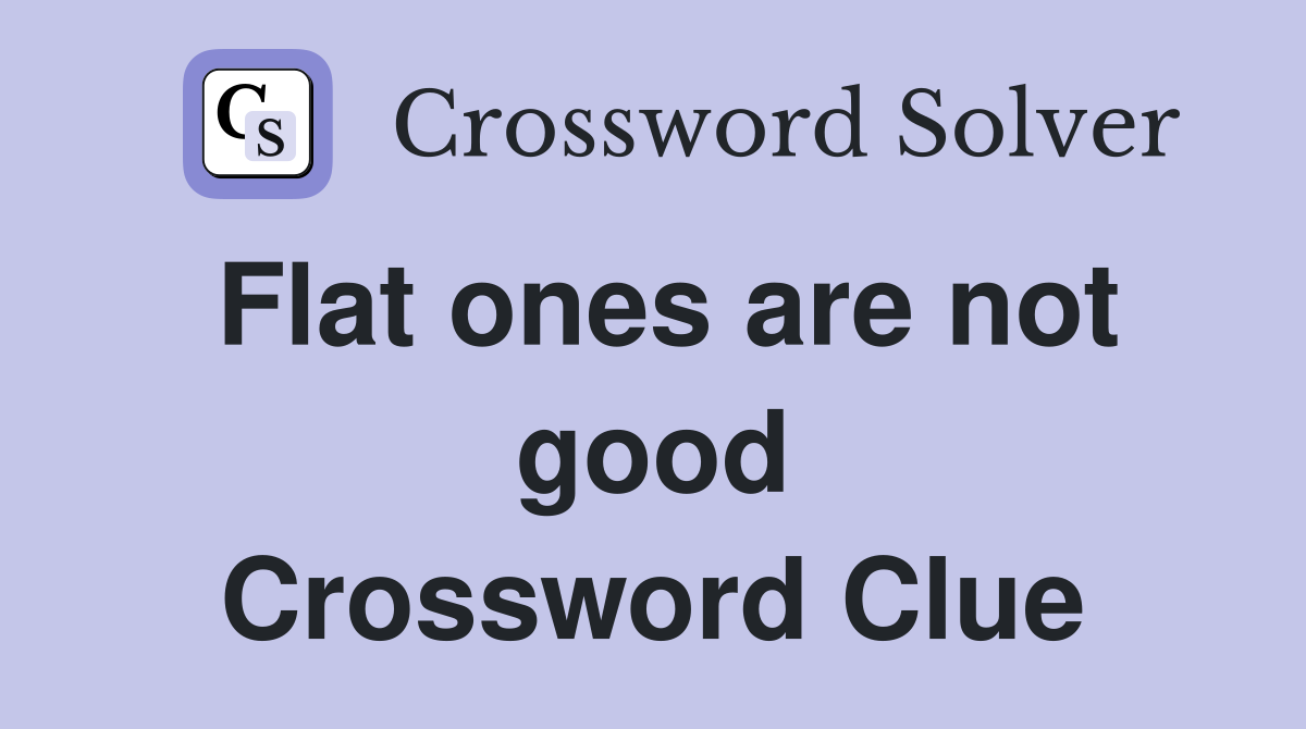 Flat ones are not good Crossword Clue