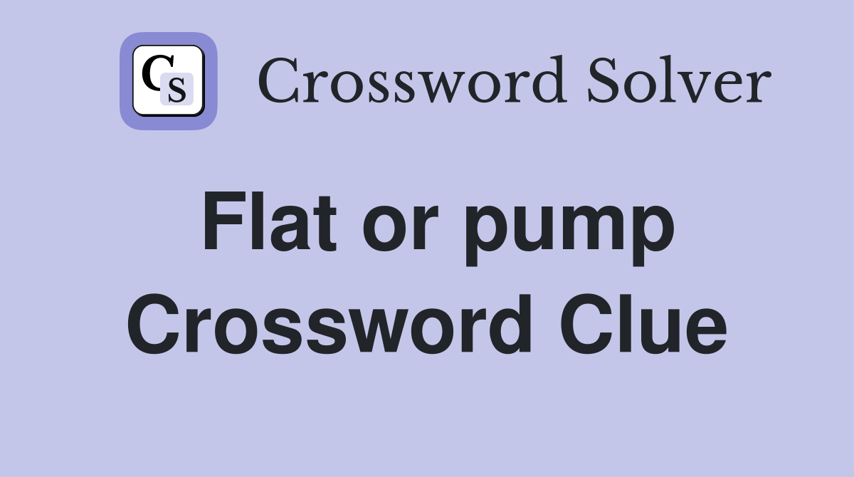 Flat or pump Crossword Clue