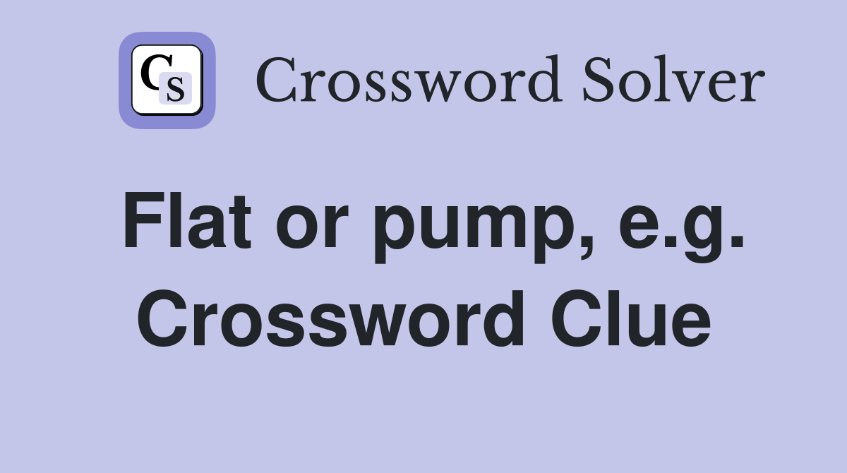 Flat or pump, e.g. Crossword Clue