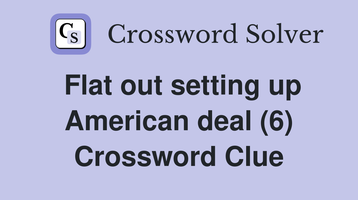 Flat out setting up American deal (6) Crossword Clue