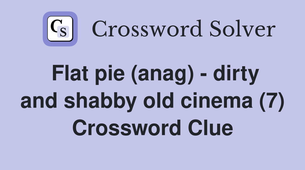 Flat pie (anag) - dirty and shabby old cinema (7) Crossword Clue