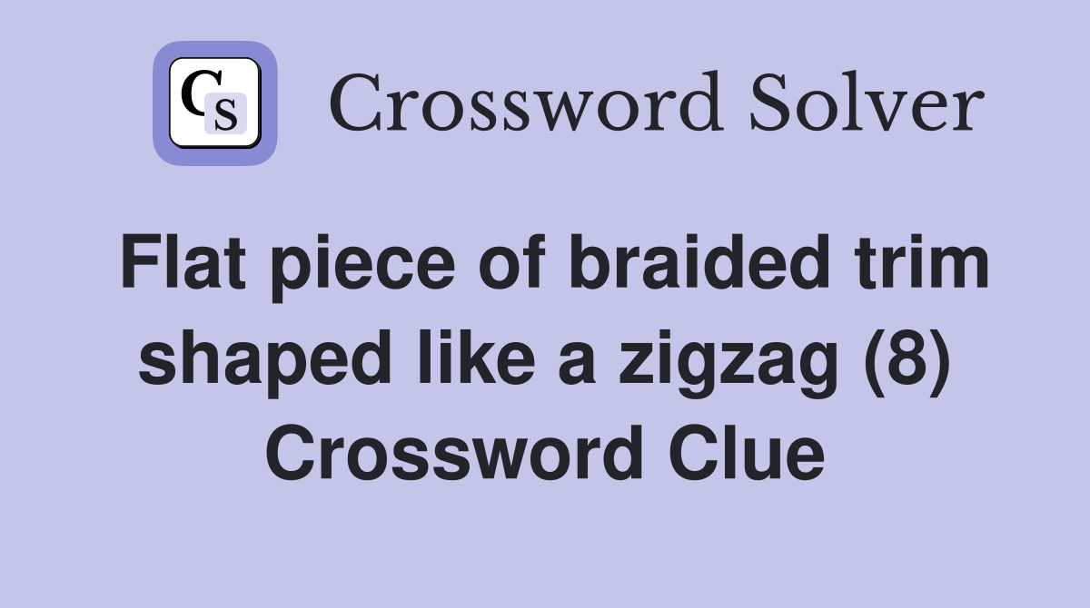 Flat piece of braided trim shaped like a zigzag (8) Crossword Clue
